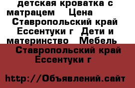 детская кроватка с матрацем  › Цена ­ 5 000 - Ставропольский край, Ессентуки г. Дети и материнство » Мебель   . Ставропольский край,Ессентуки г.